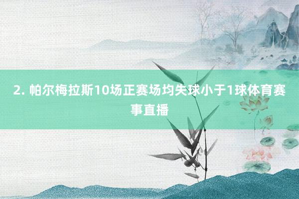 2. 帕尔梅拉斯10场正赛场均失球小于1球体育赛事直播