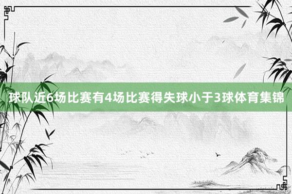 球队近6场比赛有4场比赛得失球小于3球体育集锦