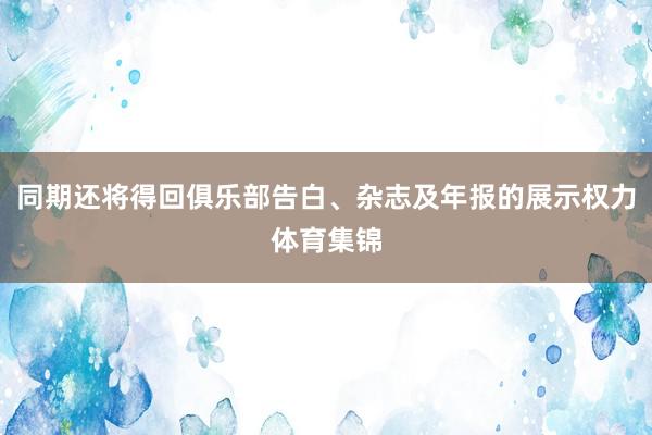 同期还将得回俱乐部告白、杂志及年报的展示权力体育集锦
