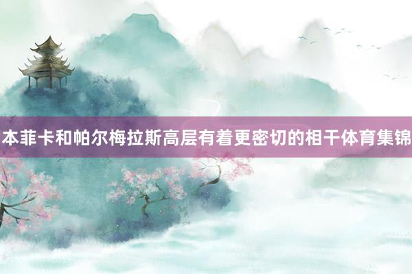 本菲卡和帕尔梅拉斯高层有着更密切的相干体育集锦