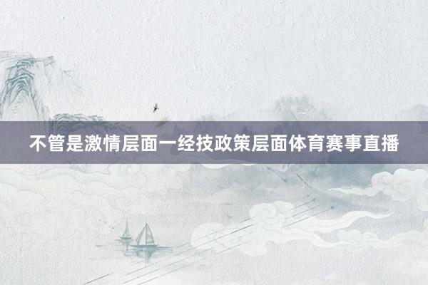 不管是激情层面一经技政策层面体育赛事直播