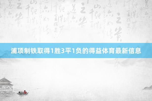 浦项制铁取得1胜3平1负的得益体育最新信息