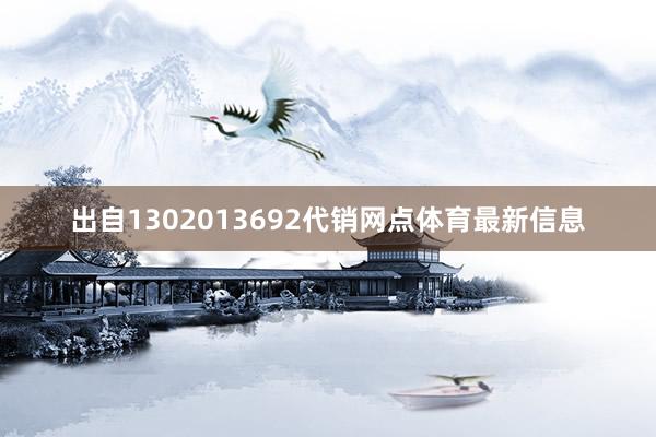 出自1302013692代销网点体育最新信息