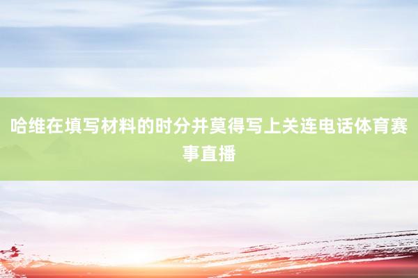 哈维在填写材料的时分并莫得写上关连电话体育赛事直播