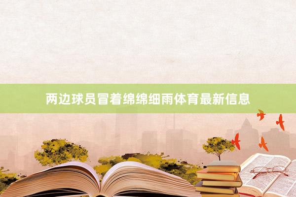 两边球员冒着绵绵细雨体育最新信息