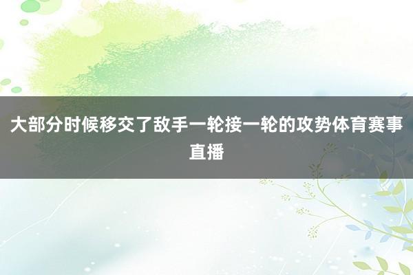 大部分时候移交了敌手一轮接一轮的攻势体育赛事直播