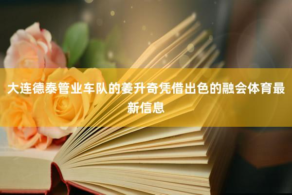 大连德泰管业车队的姜升奇凭借出色的融会体育最新信息