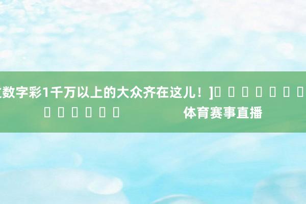 中过数字彩1千万以上的大众齐在这儿！]															                体育赛事直播
