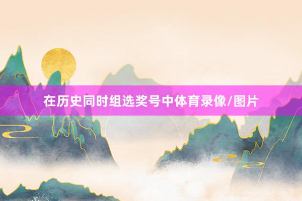 在历史同时组选奖号中体育录像/图片