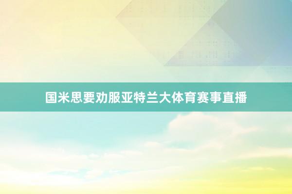 国米思要劝服亚特兰大体育赛事直播