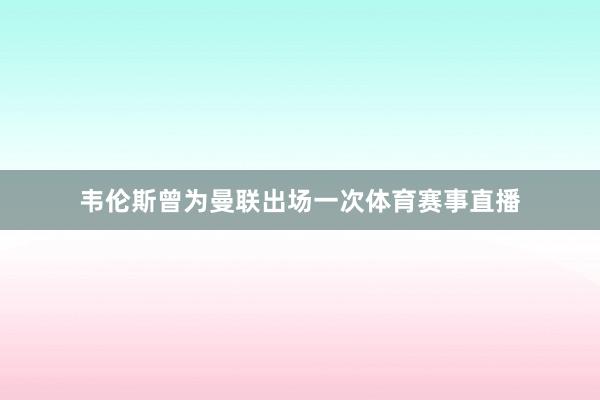 韦伦斯曾为曼联出场一次体育赛事直播