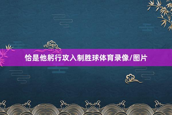 恰是他躬行攻入制胜球体育录像/图片