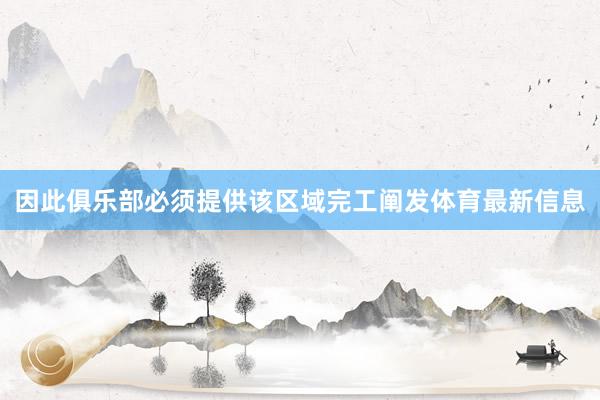 因此俱乐部必须提供该区域完工阐发体育最新信息