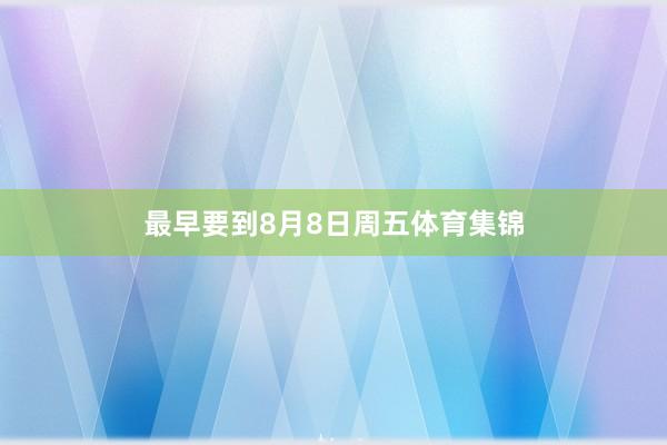 最早要到8月8日周五体育集锦
