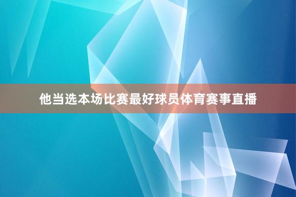他当选本场比赛最好球员体育赛事直播