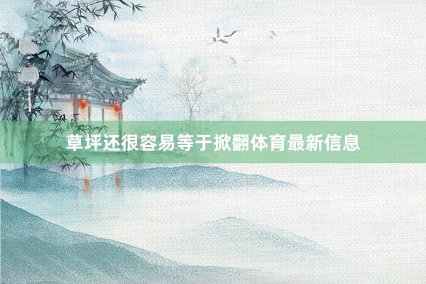 草坪还很容易等于掀翻体育最新信息