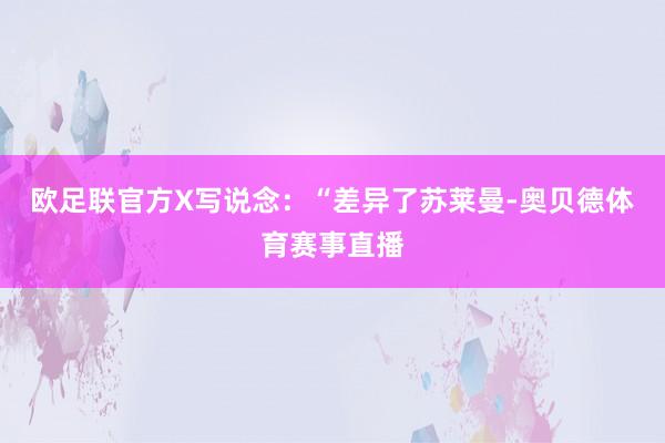 欧足联官方X写说念：“差异了苏莱曼-奥贝德体育赛事直播