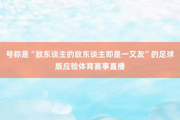 号称是“敌东谈主的敌东谈主即是一又友”的足球版应验体育赛事直播