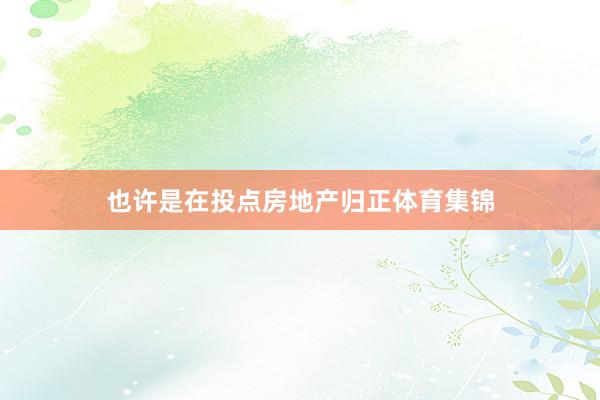 也许是在投点房地产归正体育集锦