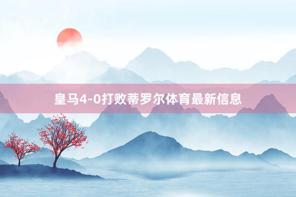 皇马4-0打败蒂罗尔体育最新信息