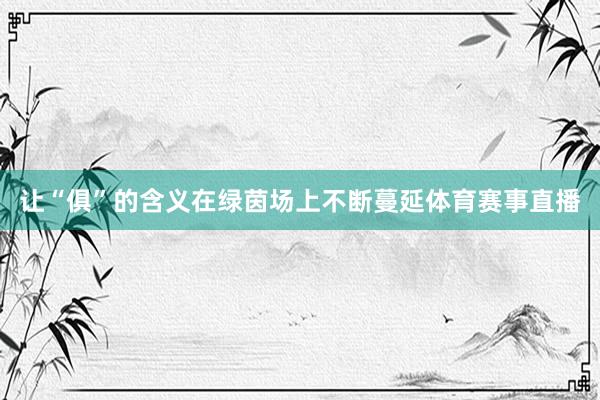 让“俱”的含义在绿茵场上不断蔓延体育赛事直播