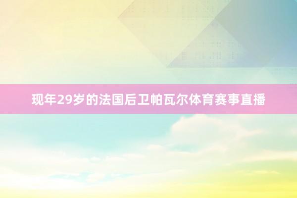 现年29岁的法国后卫帕瓦尔体育赛事直播