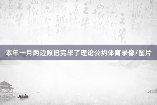 本年一月两边照旧完毕了理论公约体育录像/图片