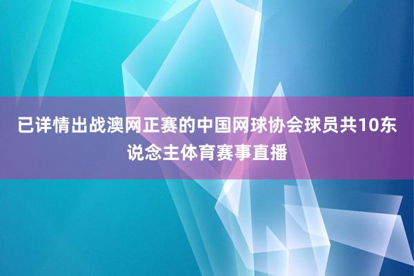 已详情出战澳网正赛的中国网球协会球员共10东说念主体育赛事直播