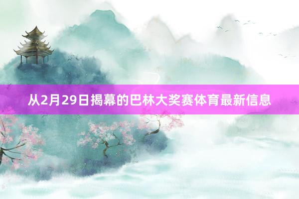 从2月29日揭幕的巴林大奖赛体育最新信息