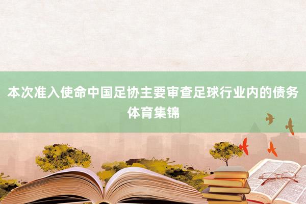 本次准入使命中国足协主要审查足球行业内的债务体育集锦