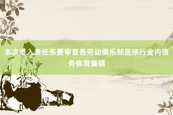 本次准入责任东要审查各劳动俱乐部足球行业内债务体育集锦