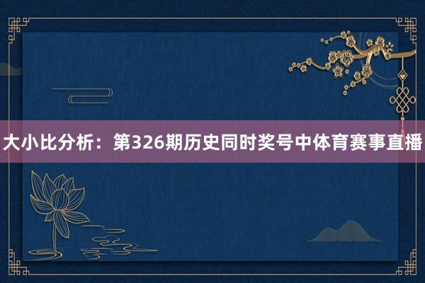 大小比分析：第326期历史同时奖号中体育赛事直播
