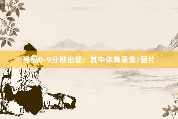 号码0-9分辩出现：　　其中体育录像/图片