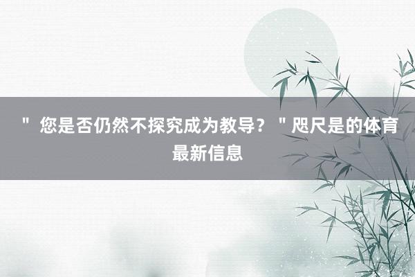 ＂ 您是否仍然不探究成为教导？＂咫尺是的体育最新信息