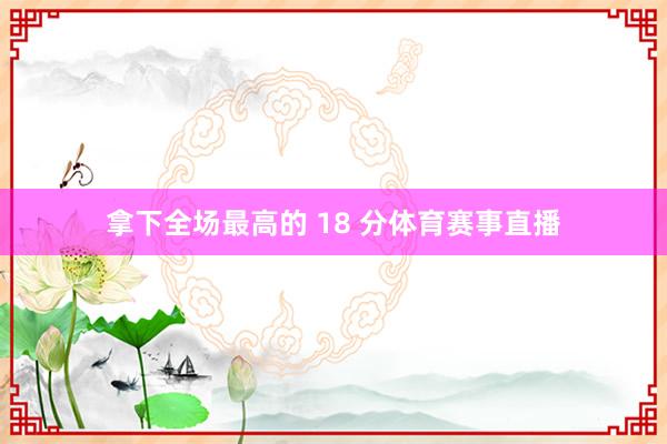 拿下全场最高的 18 分体育赛事直播