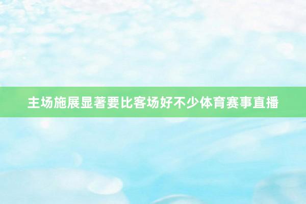 主场施展显著要比客场好不少体育赛事直播
