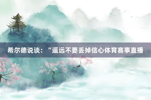 希尔德说谈：“遥远不要丢掉信心体育赛事直播