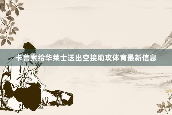 卡鲁索给华莱士送出空接助攻体育最新信息