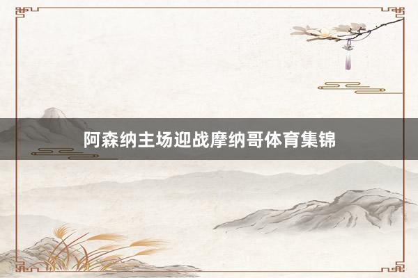 阿森纳主场迎战摩纳哥体育集锦
