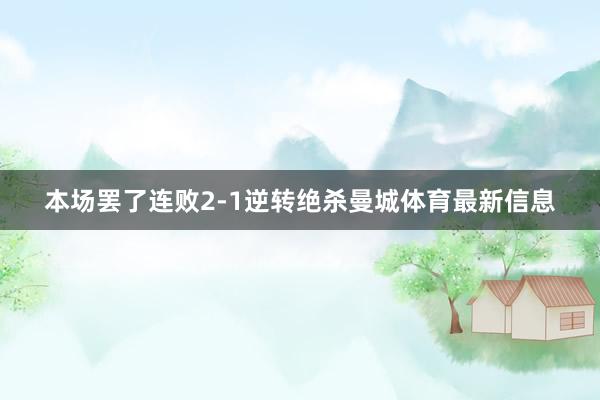 本场罢了连败2-1逆转绝杀曼城体育最新信息
