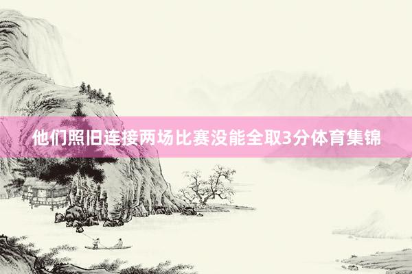 他们照旧连接两场比赛没能全取3分体育集锦