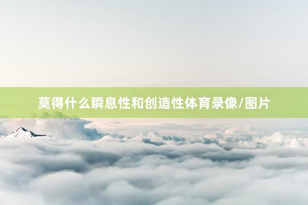 莫得什么瞬息性和创造性体育录像/图片
