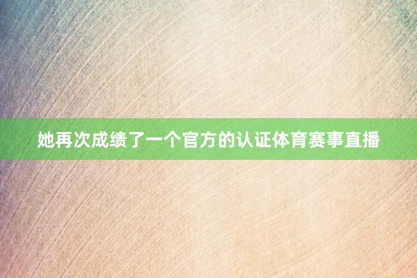 她再次成绩了一个官方的认证体育赛事直播