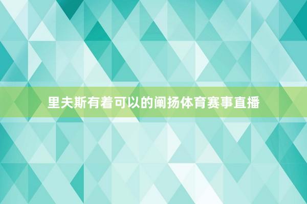 里夫斯有着可以的阐扬体育赛事直播