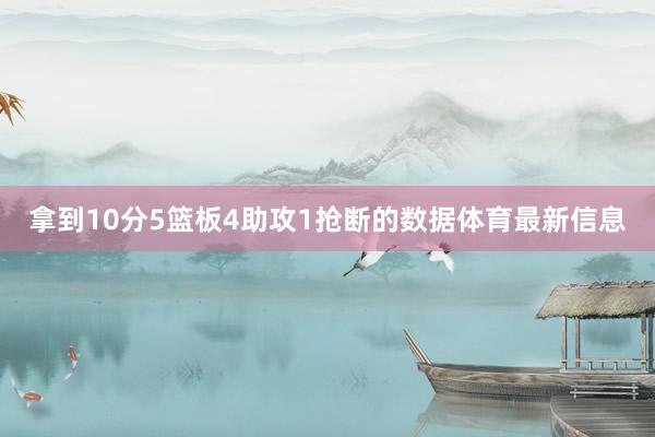 拿到10分5篮板4助攻1抢断的数据体育最新信息
