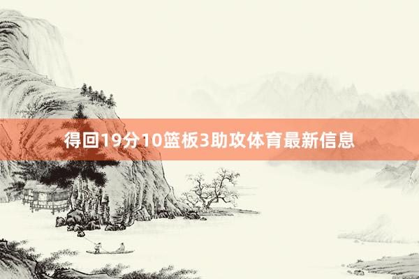 得回19分10篮板3助攻体育最新信息