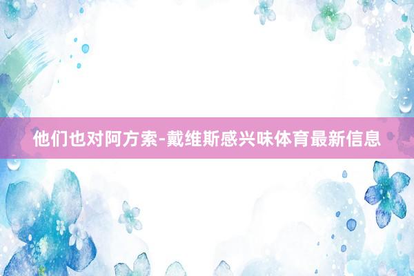 他们也对阿方索-戴维斯感兴味体育最新信息