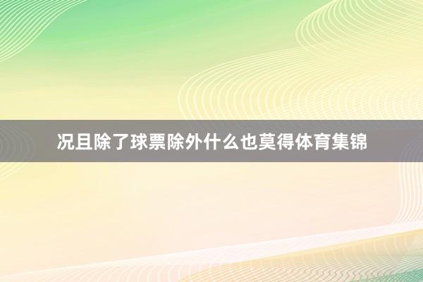 况且除了球票除外什么也莫得体育集锦