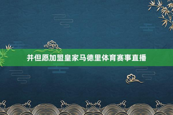 并但愿加盟皇家马德里体育赛事直播