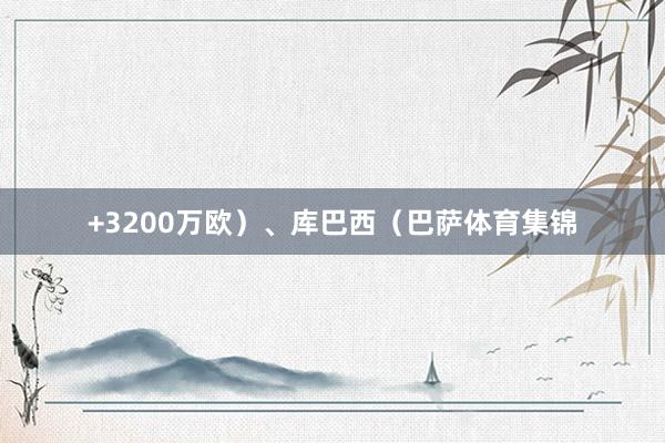 +3200万欧）、库巴西（巴萨体育集锦